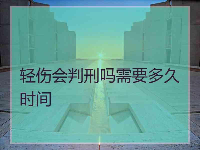 轻伤会判刑吗需要多久时间