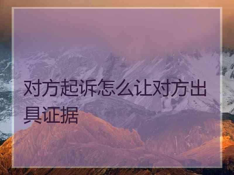 对方起诉怎么让对方出具证据