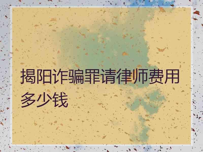 揭阳诈骗罪请律师费用多少钱