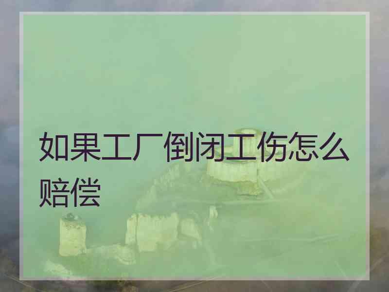 如果工厂倒闭工伤怎么赔偿