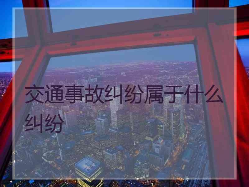 交通事故纠纷属于什么纠纷