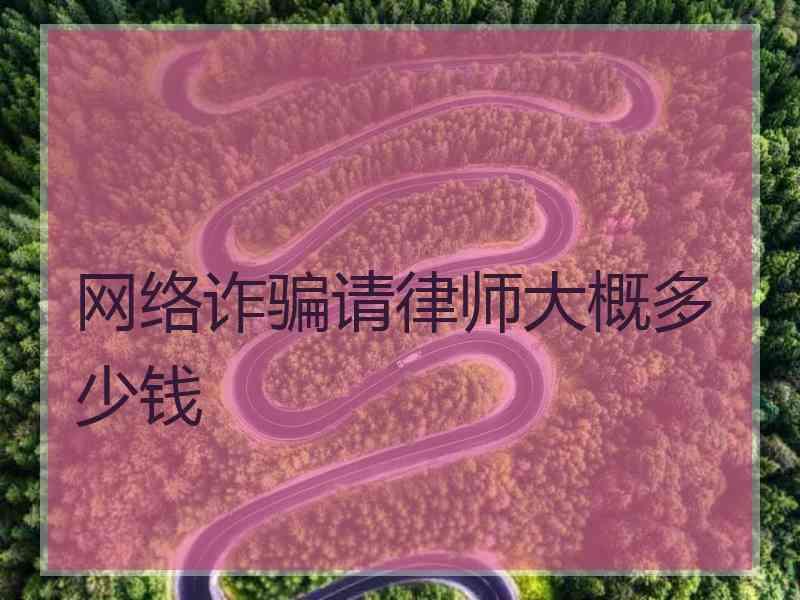 网络诈骗请律师大概多少钱