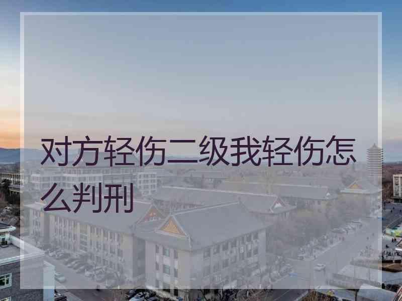 对方轻伤二级我轻伤怎么判刑