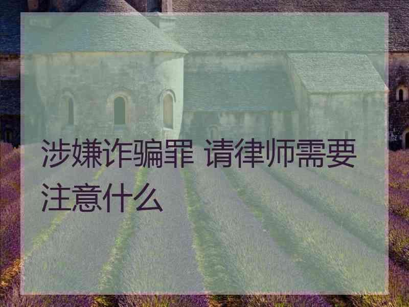 涉嫌诈骗罪 请律师需要注意什么