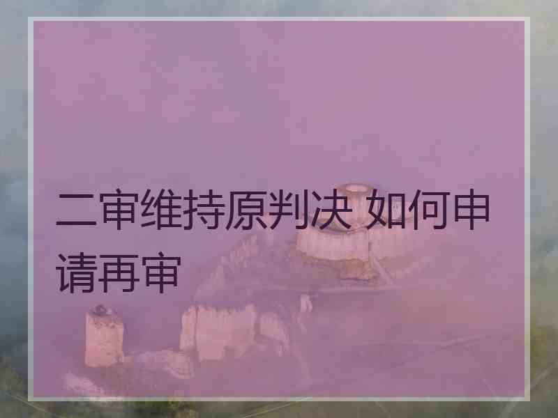二审维持原判决 如何申请再审