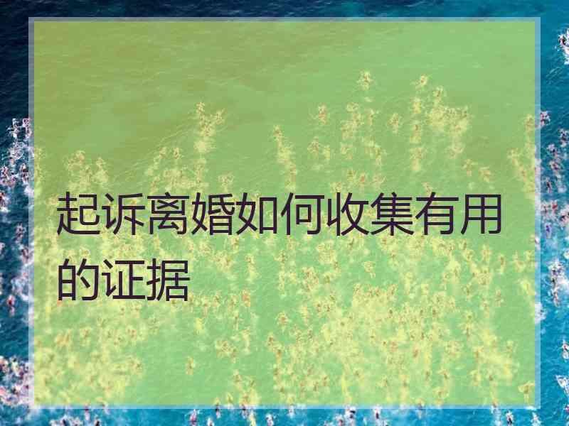 起诉离婚如何收集有用的证据