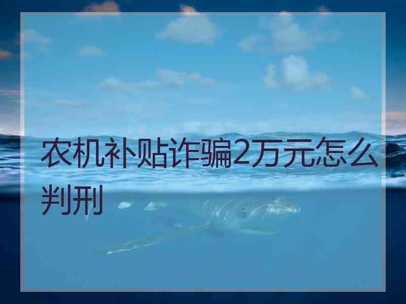 农机补贴诈骗2万元怎么判刑