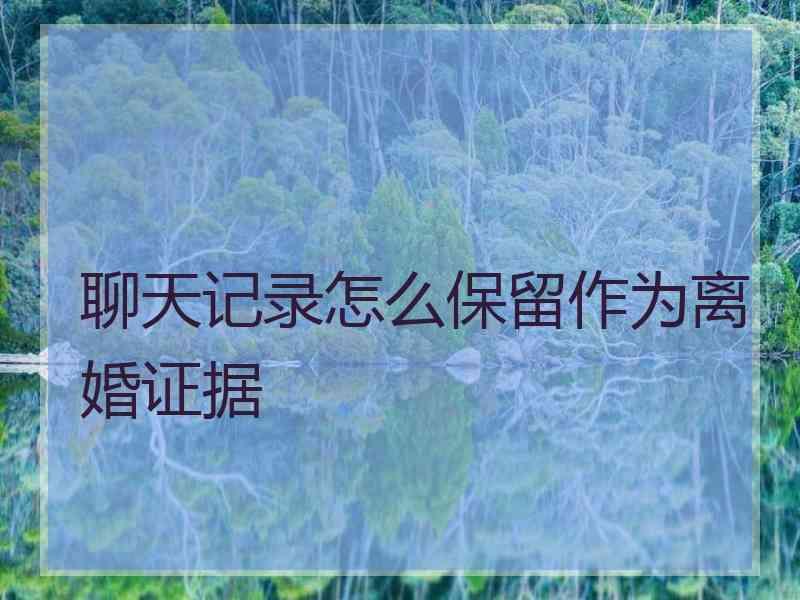 聊天记录怎么保留作为离婚证据