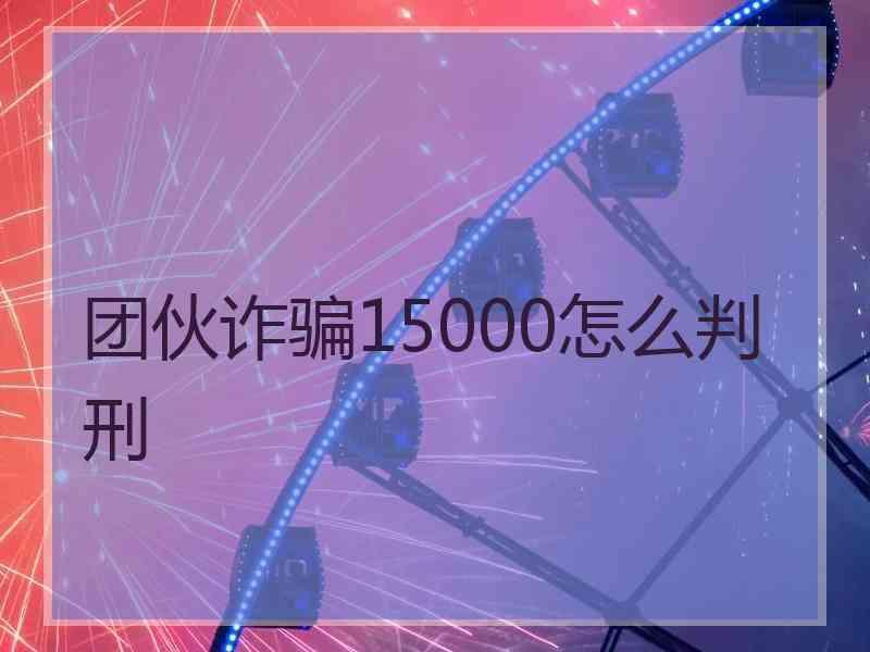 团伙诈骗15000怎么判刑