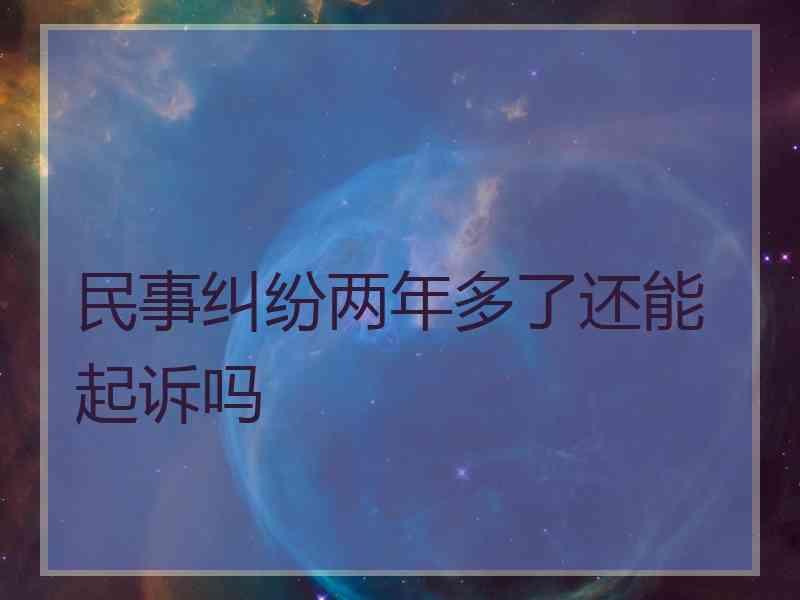 民事纠纷两年多了还能起诉吗