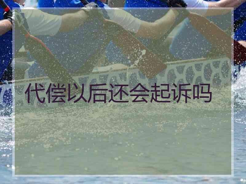 代偿以后还会起诉吗