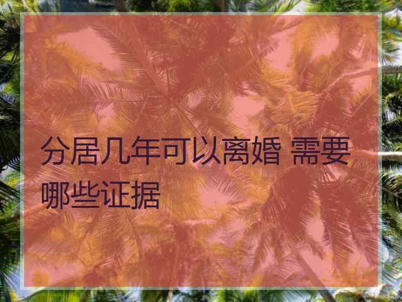分居几年可以离婚 需要哪些证据