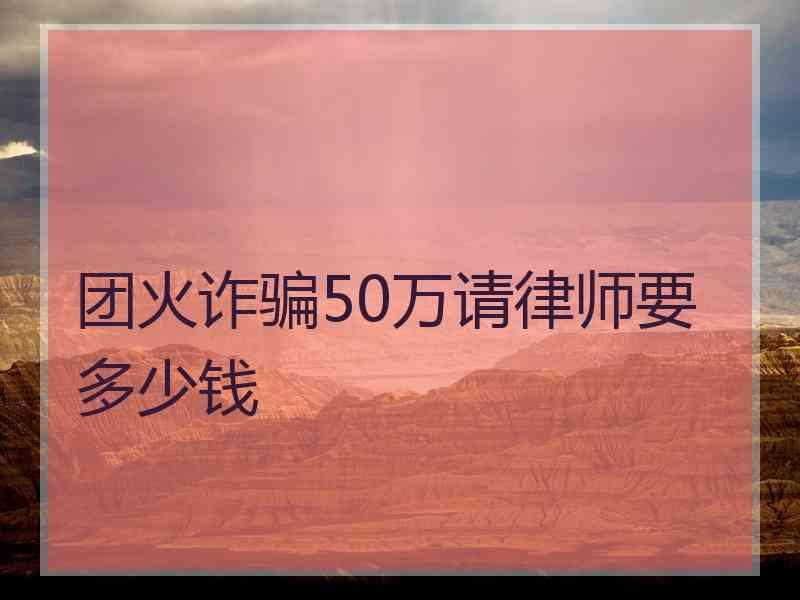 团火诈骗50万请律师要多少钱