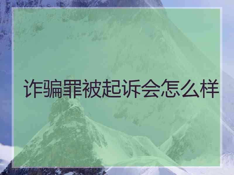 诈骗罪被起诉会怎么样