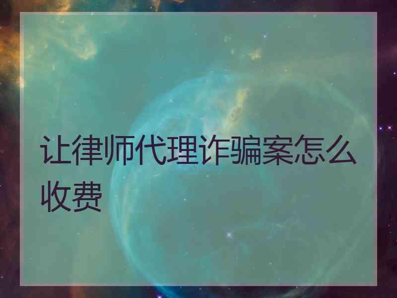 让律师代理诈骗案怎么收费