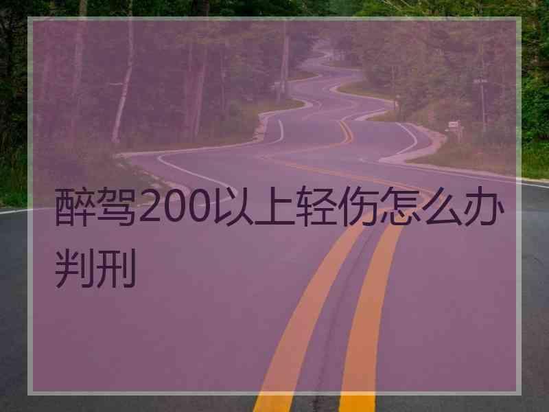 醉驾200以上轻伤怎么办判刑