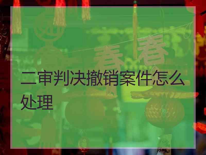 二审判决撤销案件怎么处理