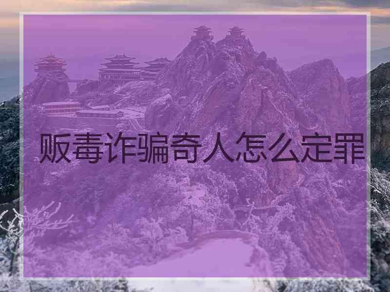 贩毒诈骗奇人怎么定罪