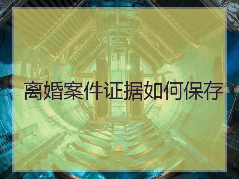 离婚案件证据如何保存