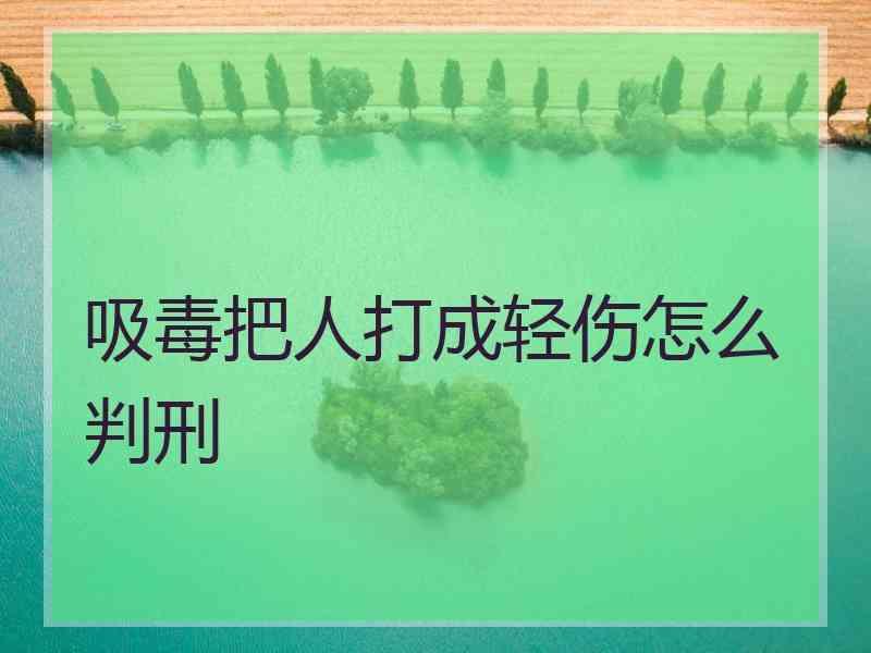 吸毒把人打成轻伤怎么判刑