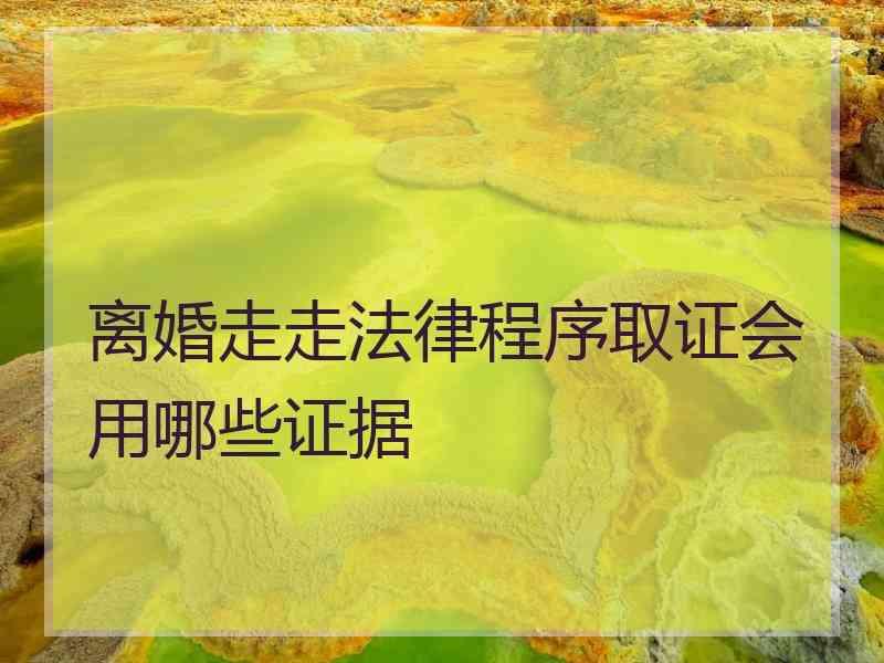 离婚走走法律程序取证会用哪些证据