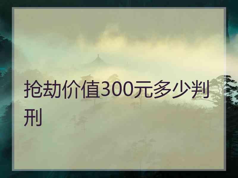 抢劫价值300元多少判刑