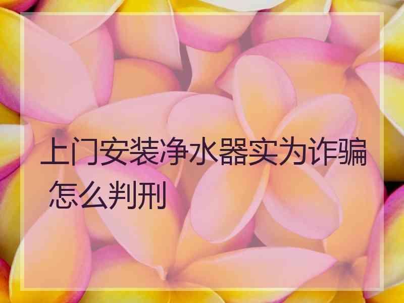 上门安装净水器实为诈骗 怎么判刑