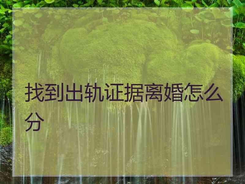 找到出轨证据离婚怎么分