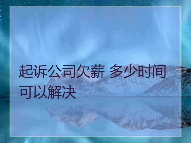 起诉公司欠薪 多少时间可以解决