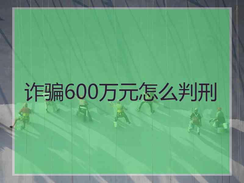 诈骗600万元怎么判刑