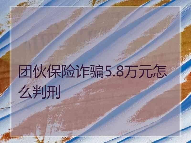 团伙保险诈骗5.8万元怎么判刑