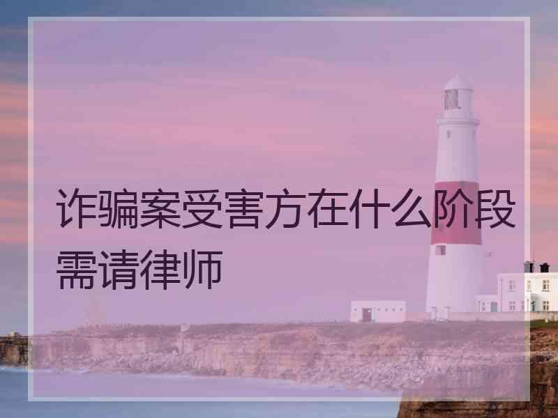 诈骗案受害方在什么阶段需请律师