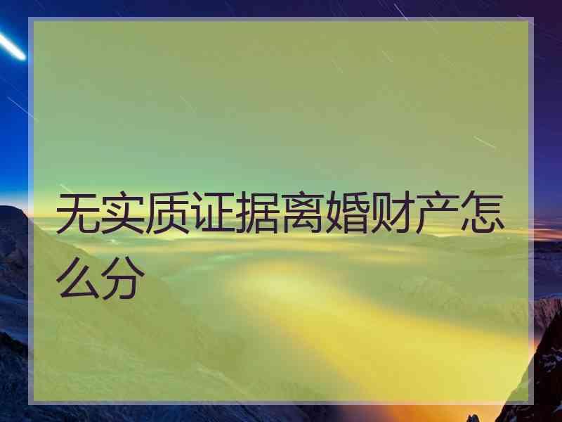 无实质证据离婚财产怎么分