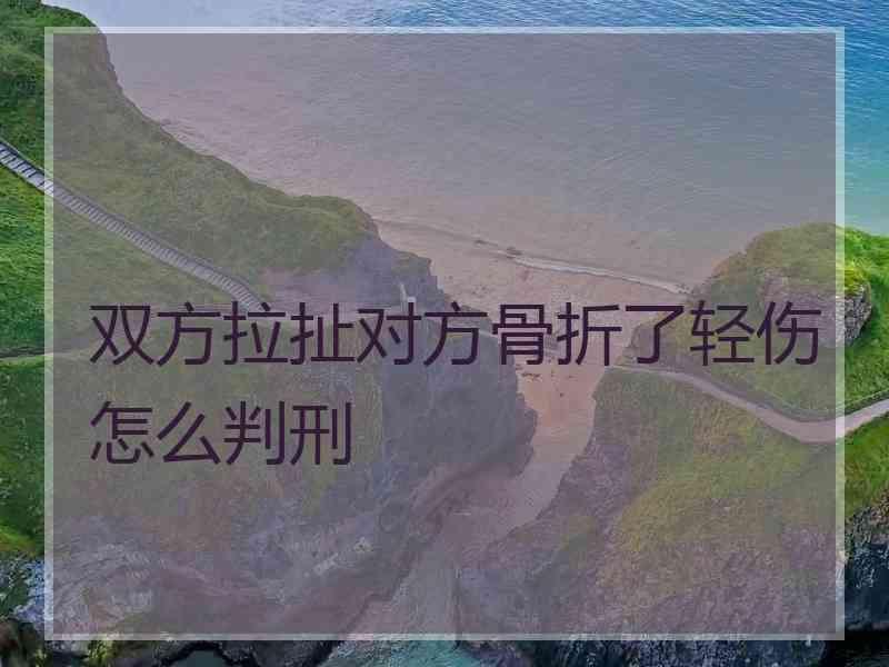 双方拉扯对方骨折了轻伤怎么判刑