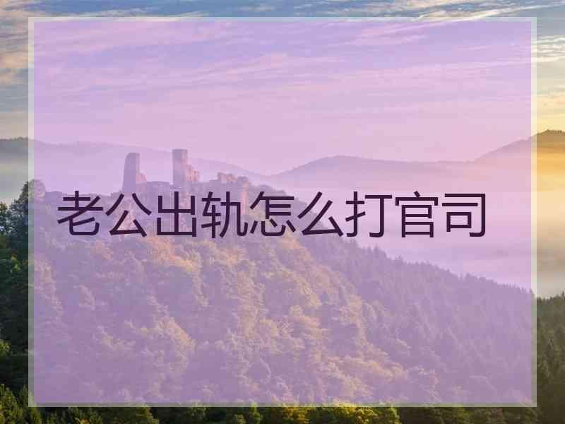 老公出轨怎么打官司