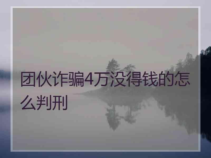 团伙诈骗4万没得钱的怎么判刑