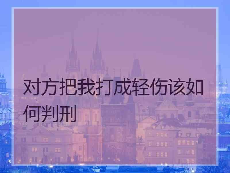对方把我打成轻伤该如何判刑