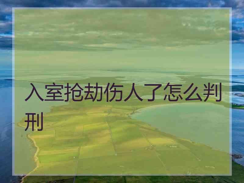 入室抢劫伤人了怎么判刑