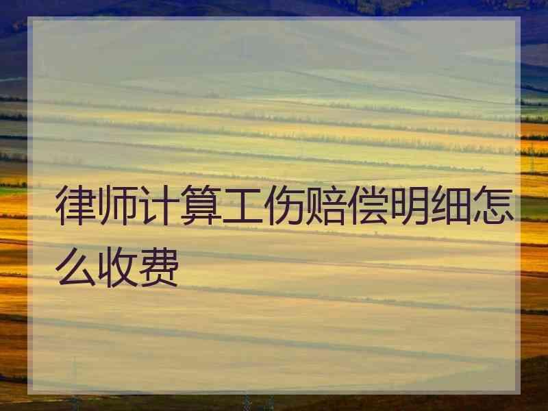 律师计算工伤赔偿明细怎么收费