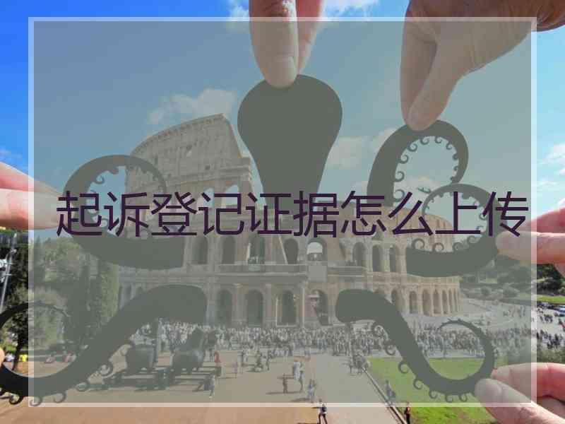 起诉登记证据怎么上传
