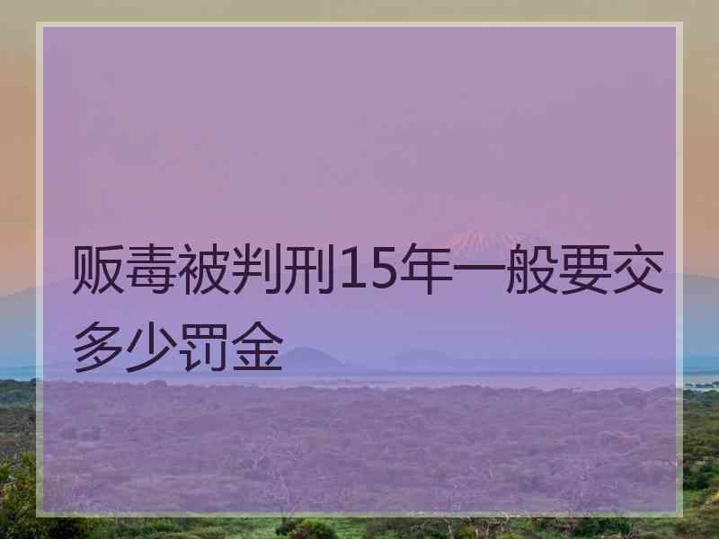 贩毒被判刑15年一般要交多少罚金