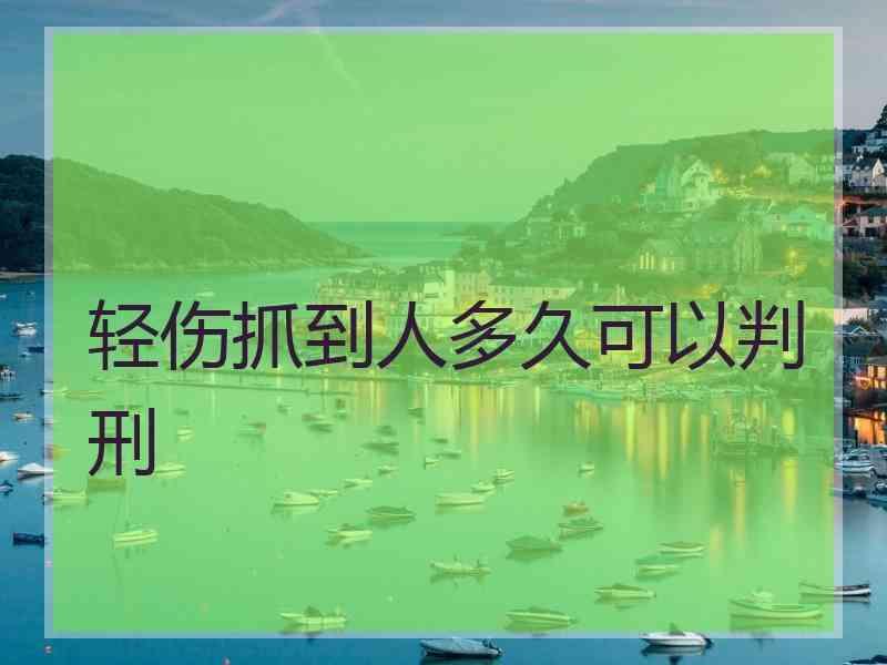 轻伤抓到人多久可以判刑