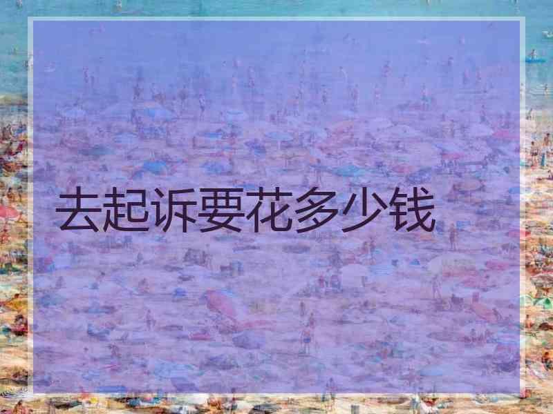 去起诉要花多少钱