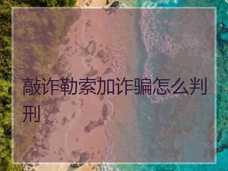 敲诈勒索加诈骗怎么判刑