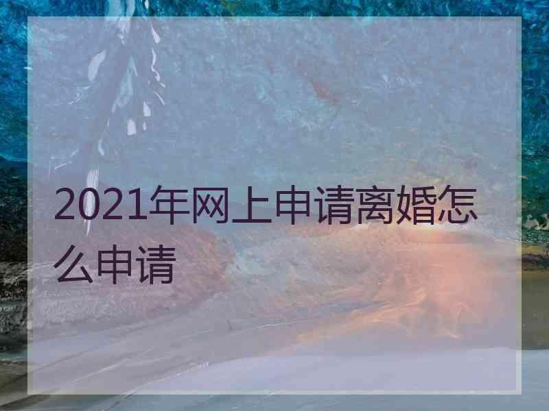 2021年网上申请离婚怎么申请