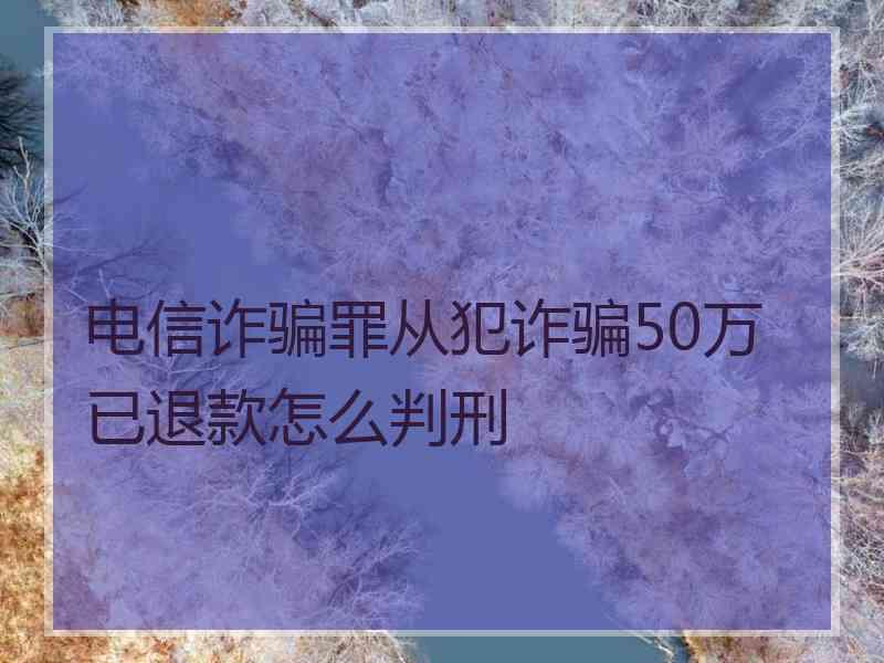 电信诈骗罪从犯诈骗50万已退款怎么判刑