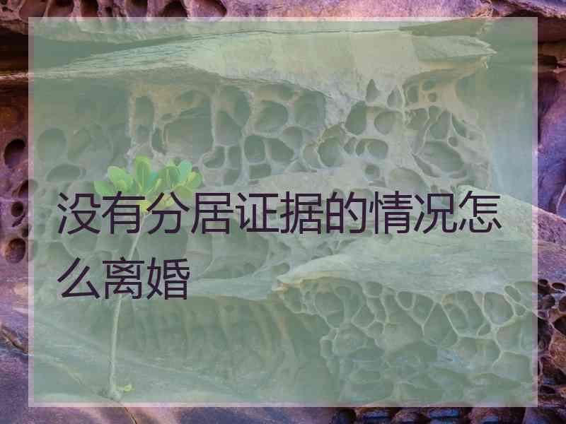 没有分居证据的情况怎么离婚