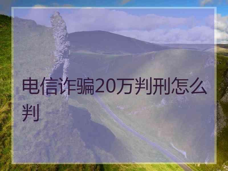 电信诈骗20万判刑怎么判