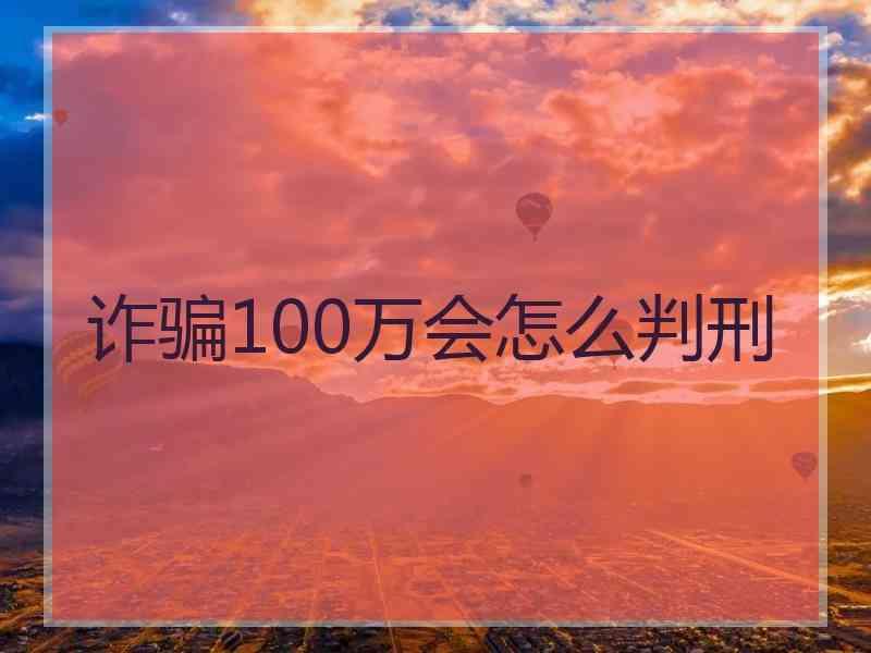 诈骗100万会怎么判刑