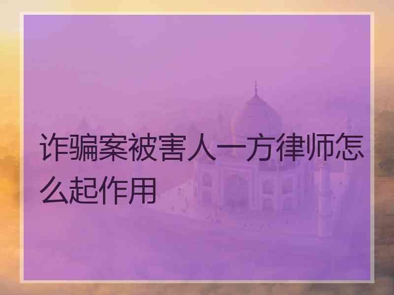 诈骗案被害人一方律师怎么起作用